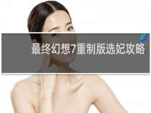 最终幻想7重制版选妃攻略