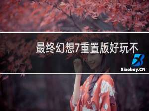 最终幻想7重置版好玩不