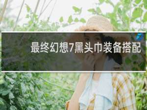 最终幻想7黑头巾装备搭配