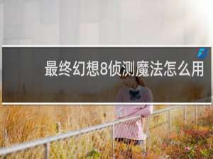 最终幻想8侦测魔法怎么用