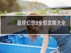 最终幻想8全部攻略大全