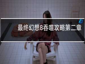 最终幻想8吞噬攻略第二章