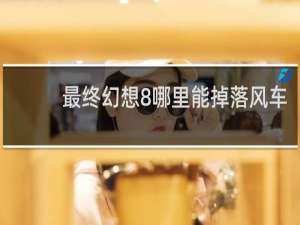 最终幻想8哪里能掉落风车