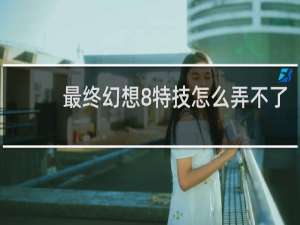 最终幻想8特技怎么弄不了