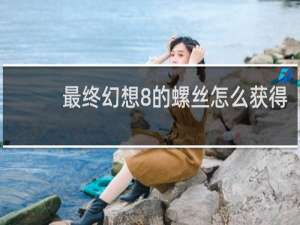 最终幻想8的螺丝怎么获得