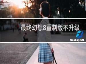最终幻想8重制版不升级