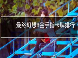 最终幻想8金手指卡牌排行