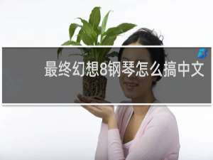 最终幻想8钢琴怎么搞中文