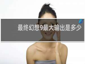 最终幻想9最大输出是多少
