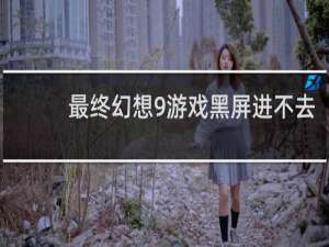 最终幻想9游戏黑屏进不去