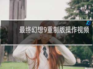 最终幻想9重制版操作视频
