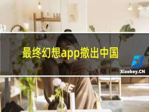 最终幻想app撤出中国