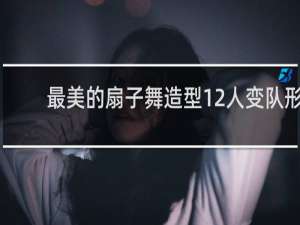最美的扇子舞造型12人变队形