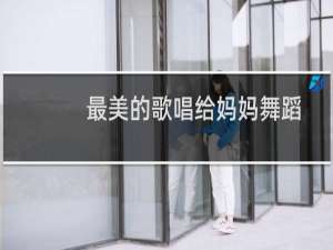 最美的歌唱给妈妈舞蹈
