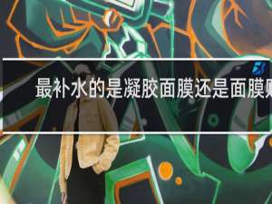 最补水的是凝胶面膜还是面膜贴