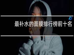 最补水的面膜排行榜前十名