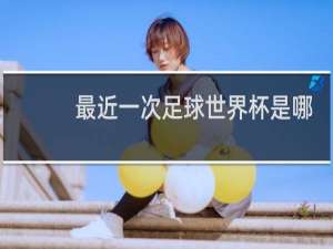 最近一次足球世界杯是哪一年