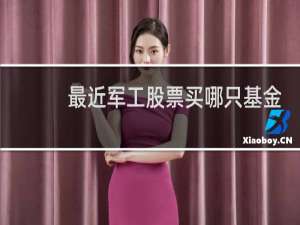 最近军工股票买哪只基金