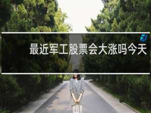 最近军工股票会大涨吗今天