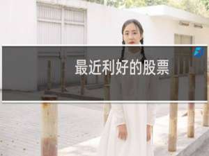 最近利好的股票