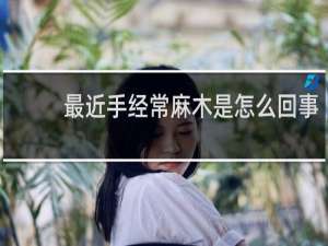 最近手经常麻木是怎么回事