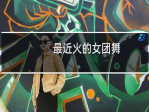 最近火的女团舞
