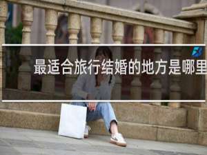最适合旅行结婚的地方是哪里