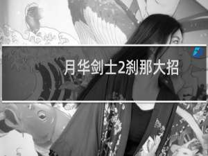 月华剑士2刹那大招（月华剑士2刹那角色技能操作介绍）