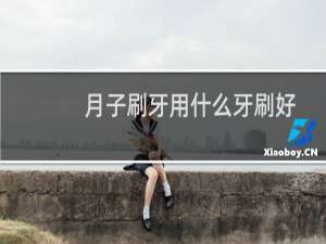 月子刷牙用什么牙刷好