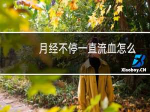 月经不停一直流血怎么办（月经不停怎么办）