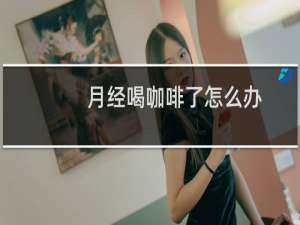 月经喝咖啡了怎么办
