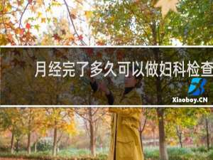 月经完了多久可以做妇科检查