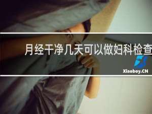 月经干净几天可以做妇科检查