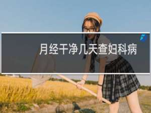 月经干净几天查妇科病