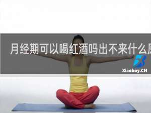 月经期可以喝红酒吗出不来什么原因