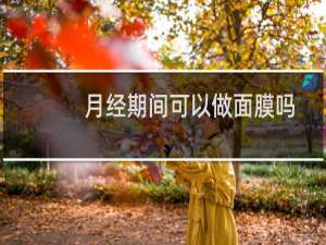 月经期间可以做面膜吗