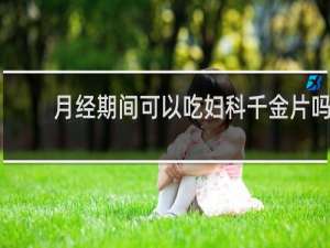 月经期间可以吃妇科千金片吗