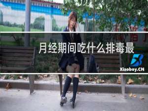 月经期间吃什么排毒最有效（月经期间吃什么排毒排污血）