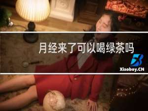 月经来了可以喝绿茶吗