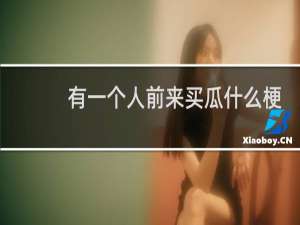 有一个人前来买瓜什么梗？什么梗