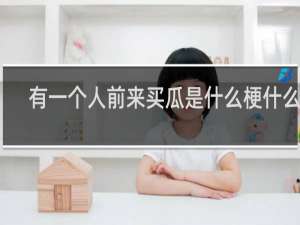 有一个人前来买瓜是什么梗什么梗