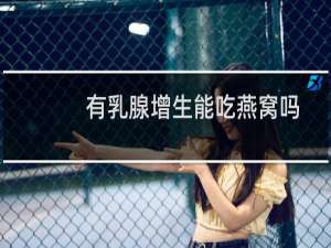 有乳腺增生能吃燕窝吗