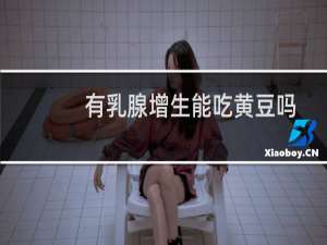 有乳腺增生能吃黄豆吗