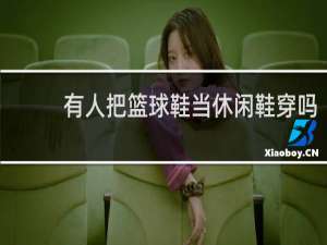 有人把篮球鞋当休闲鞋穿吗