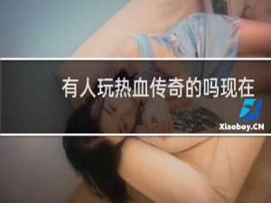 有人玩热血传奇的吗现在