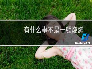 有什么事不是一顿烧烤