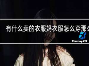 有什么卖的衣服妈衣服怎么穿那么大