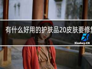 有什么好用的护肤品 皮肤要修复了