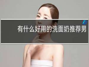 有什么好用的洗面奶推荐男