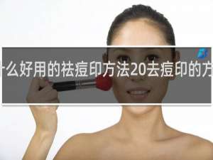 有什么好用的祛痘印方法 去痘印的方法有哪些